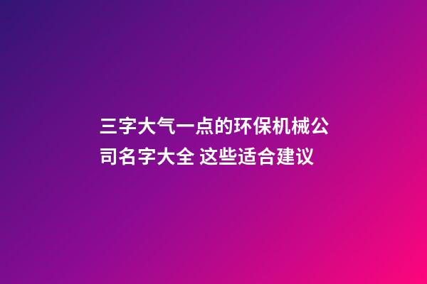 三字大气一点的环保机械公司名字大全 这些适合建议-第1张-公司起名-玄机派